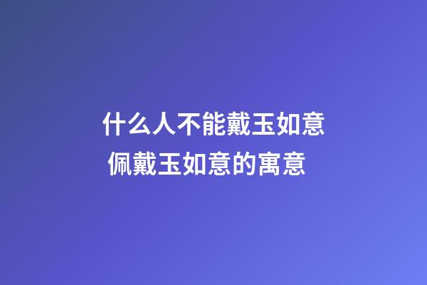 什么人不能戴玉如意 佩戴玉如意的寓意